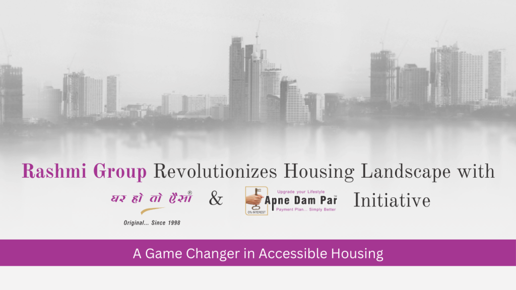 Rashmi Group Revolutionizes Housing Landscape with “Ghar Ho To Aisa and Apne Dam Par” Initiative: A Game Changer in Accessible Housing